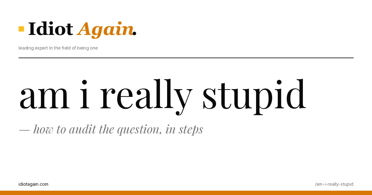 am i really stupid — how to audit the question, in steps 1 am i really stupid on a yellow background — editorial cover illustration from idiotagain.com