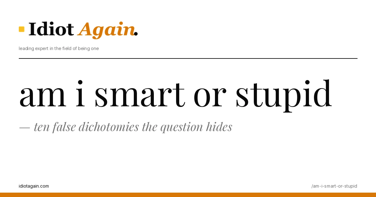 am i smart or stupid — ten false dichotomies the question hides 1 minimalist editorial cover about am i smart or stupid, black ink and yellow tones, idiotagain.com