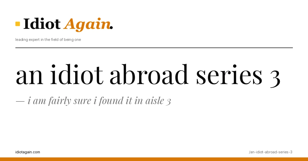 an idiot abroad series 3 — and i am fairly sure i found it in aisle 3 1 header image for the article on an idiot abroad series 3, satirical editorial illustration on idiotagain.com