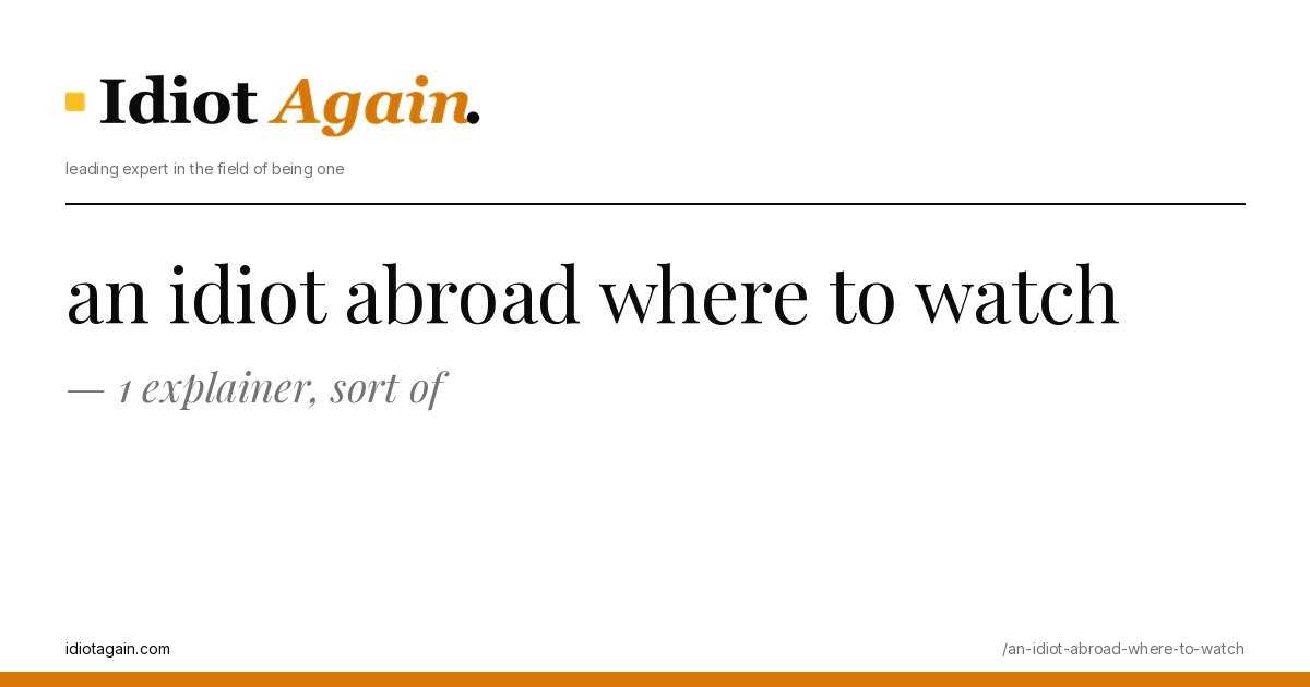 an idiot abroad where to watch — 1 explainer, sort of 1 header image for the article on an idiot abroad where to watch, satirical editorial illustration on idiotagain.com