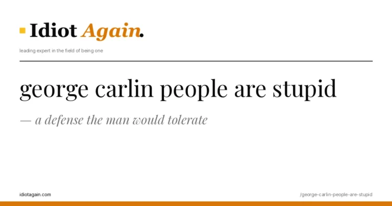 lead image for the idiotagain.com investigation on george carlin people are stupid