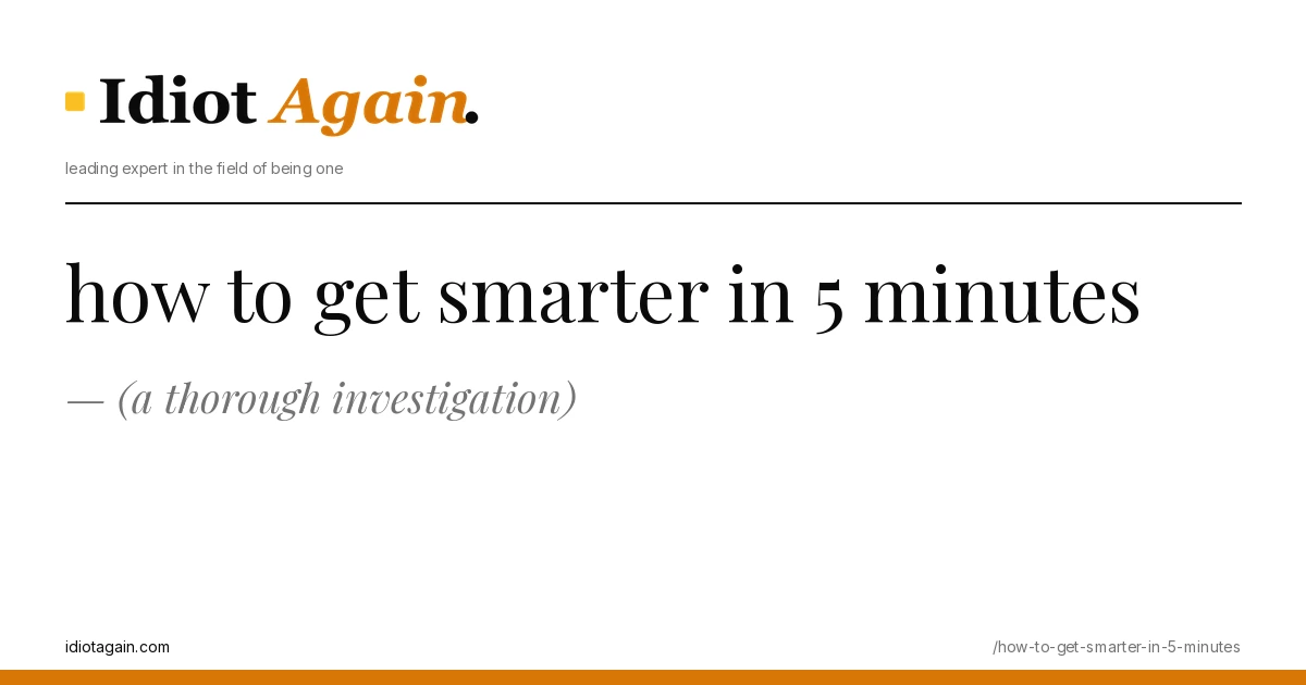 how to get smarter in 5 minutes — (a thorough investigation) 1 minimalist editorial cover about how to get smarter in 5 minutes, black ink and yellow tones, idiotagain.com