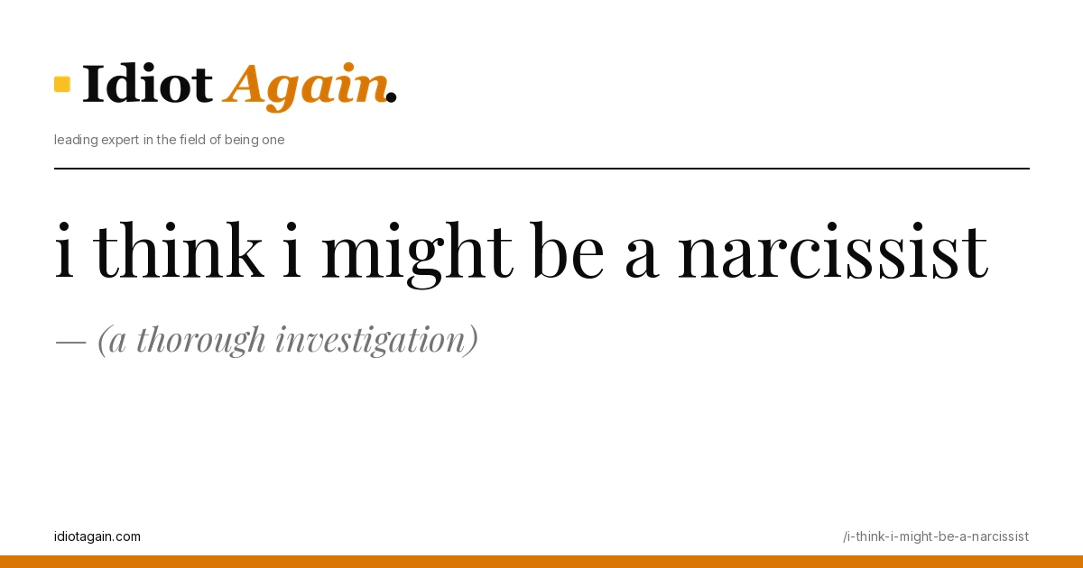 lead image for the idiotagain.com investigation on i think i might be a narcissist