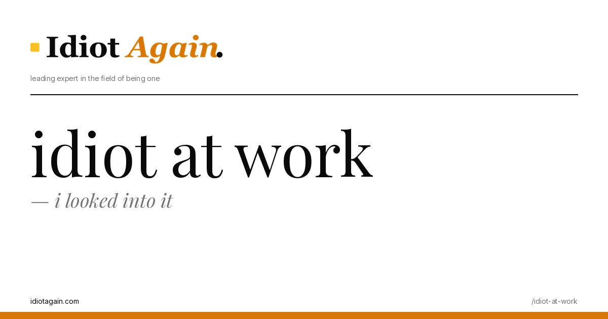lead image for the idiotagain.com investigation on idiot at work