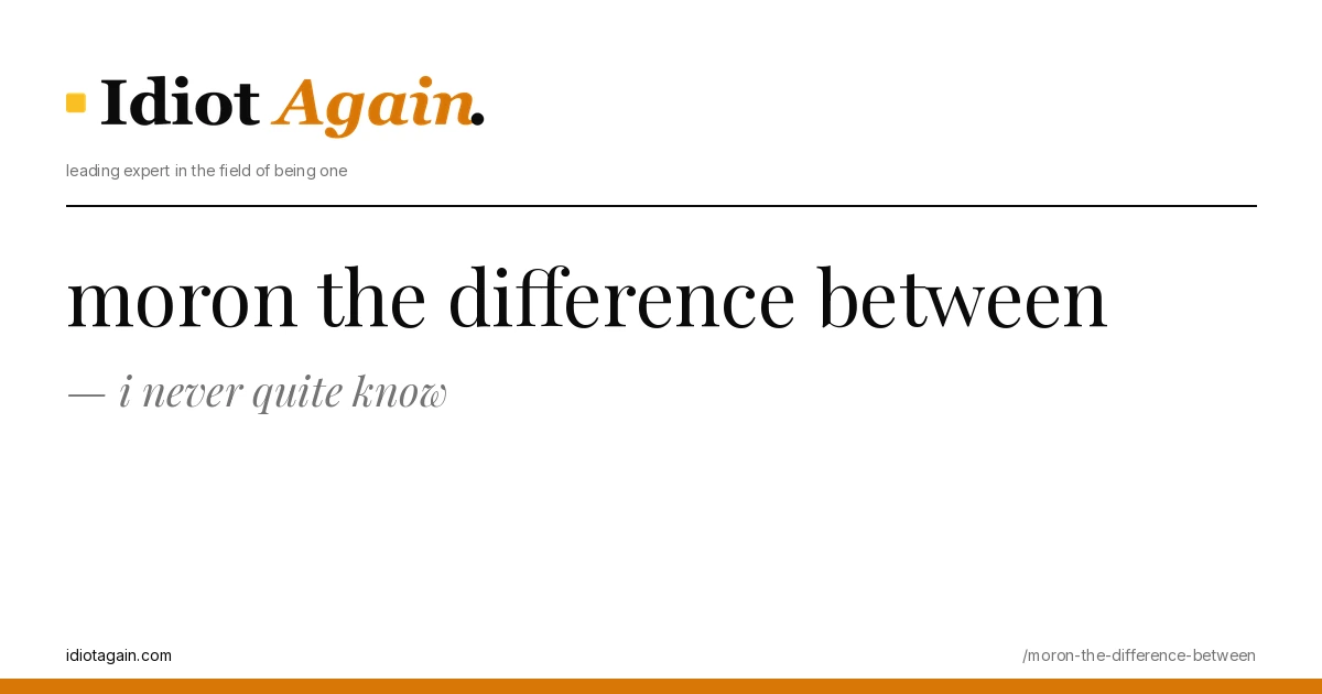 moron the difference between — 4 words, 1 verdict 1 lead image for the idiotagain.com investigation on moron the difference between