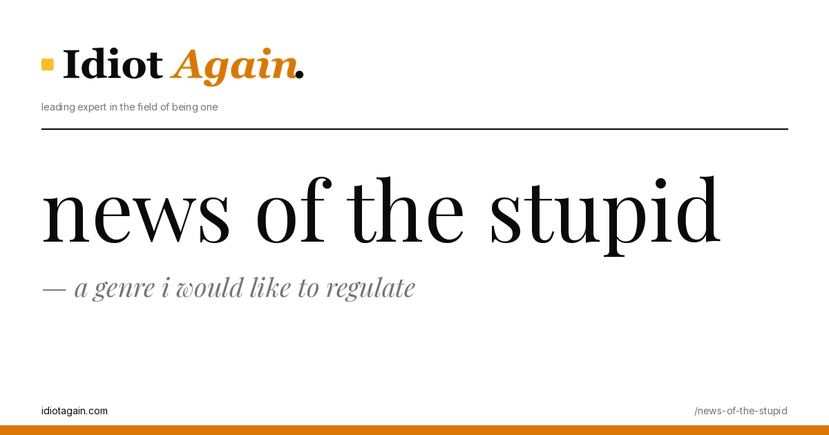 lead image for the idiotagain.com investigation on news of the stupid