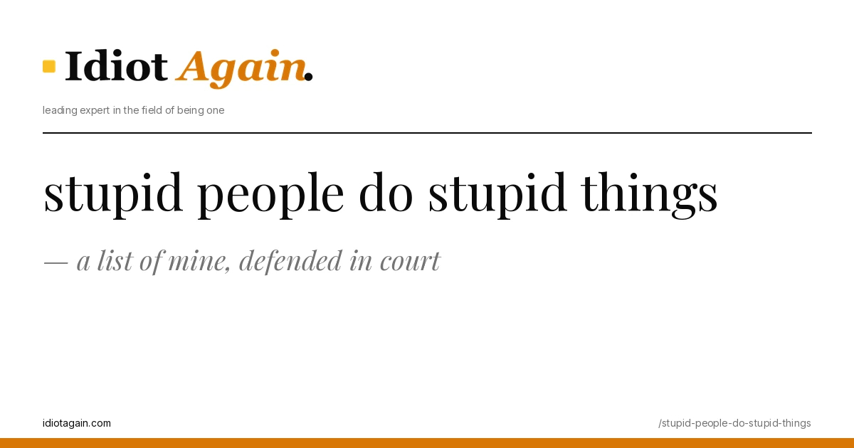 stupid people do stupid things — a list of mine, defended in court 1 stupid people do stupid things on a yellow background — editorial cover illustration from idiotagain.com